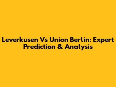 Leverkusen Vs Union Berlin: Expert Prediction & Analysis
