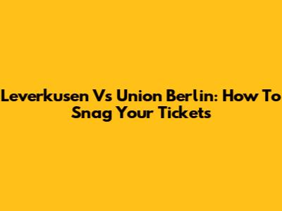 Leverkusen Vs Union Berlin: How To Snag Your Tickets