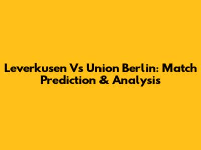 Leverkusen Vs Union Berlin: Match Prediction & Analysis