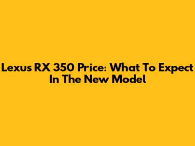 Lexus RX 350 Price: What To Expect In The New Model
