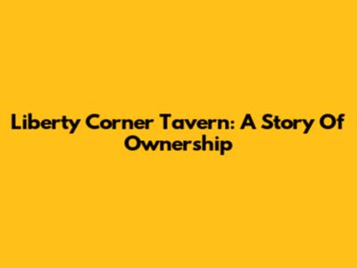 Liberty Corner Tavern: A Story Of Ownership