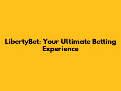LibertyBet: Your Ultimate Betting Experience