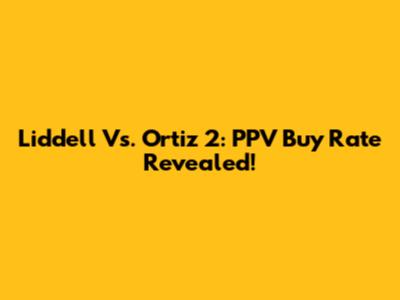 Liddell Vs. Ortiz 2: PPV Buy Rate Revealed!