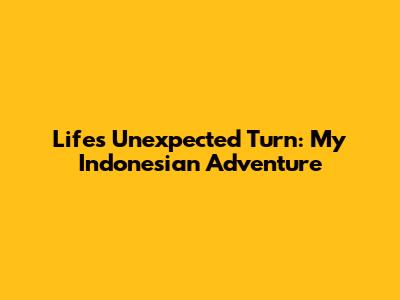Life's Unexpected Turn: My Indonesian Adventure