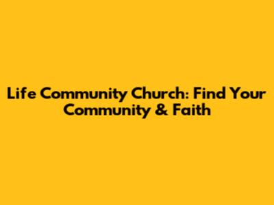Life Community Church: Find Your Community & Faith