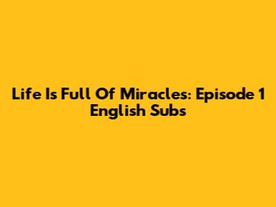 Life Is Full Of Miracles: Episode 1 English Subs