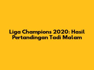Liga Champions 2020: Hasil Pertandingan Tadi Malam