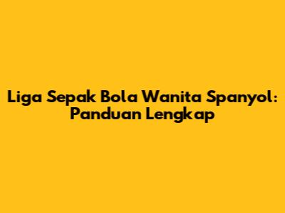 Liga Sepak Bola Wanita Spanyol: Panduan Lengkap