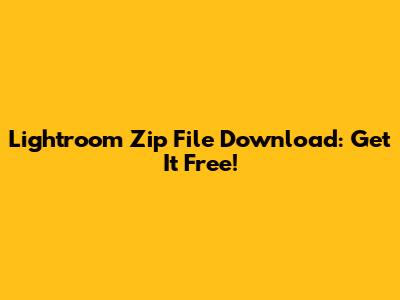 Lightroom Zip File Download: Get It Free!
