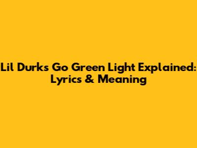 Lil Durk's 'Go Green Light' Explained: Lyrics & Meaning