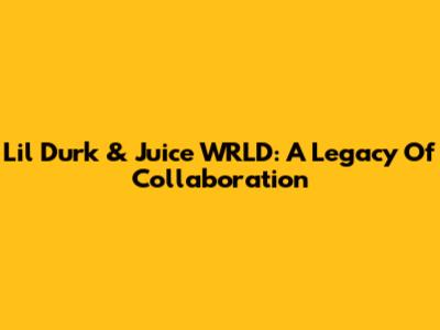 Lil Durk & Juice WRLD: A Legacy Of Collaboration