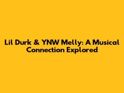 Lil Durk & YNW Melly: A Musical Connection Explored
