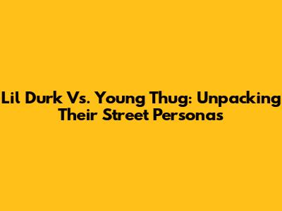 Lil Durk Vs. Young Thug: Unpacking Their Street Personas