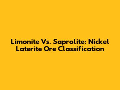 Limonite Vs. Saprolite: Nickel Laterite Ore Classification