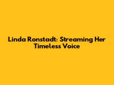 Linda Ronstadt: Streaming Her Timeless Voice