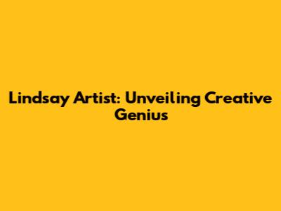 Lindsay Artist: Unveiling Creative Genius