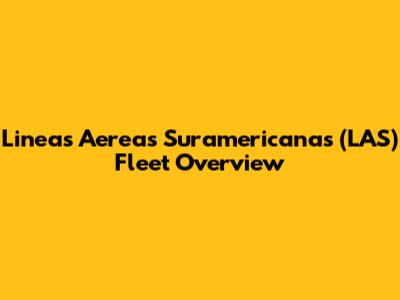 Lineas Aereas Suramericanas (LAS) Fleet Overview