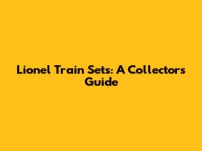 Lionel Train Sets: A Collector's Guide