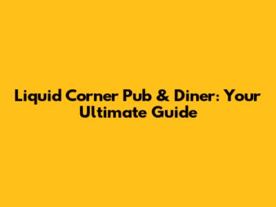 Liquid Corner Pub & Diner: Your Ultimate Guide