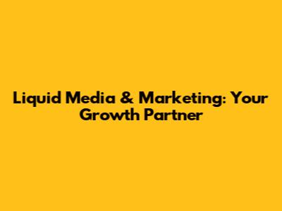 Liquid Media & Marketing: Your Growth Partner
