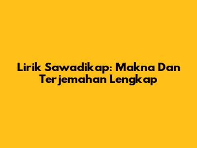 Lirik Sawadikap: Makna Dan Terjemahan Lengkap