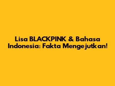 Lisa BLACKPINK & Bahasa Indonesia: Fakta Mengejutkan!