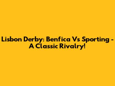 Lisbon Derby: Benfica Vs Sporting - A Classic Rivalry!