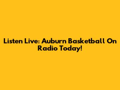 Listen Live: Auburn Basketball On Radio Today!