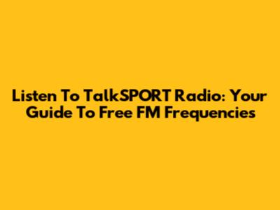 Listen To TalkSPORT Radio: Your Guide To Free FM Frequencies