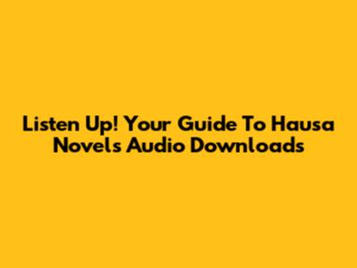 Listen Up! Your Guide To Hausa Novels Audio Downloads