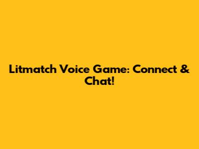 Litmatch Voice Game: Connect & Chat!