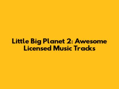 Little Big Planet 2: Awesome Licensed Music Tracks