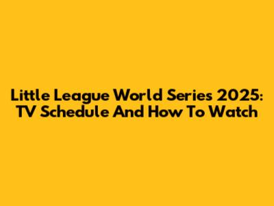 Little League World Series 2025: TV Schedule And How To Watch