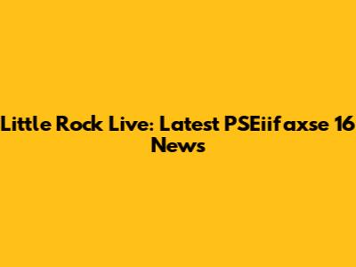 Little Rock Live: Latest PSEiifaxse 16 News