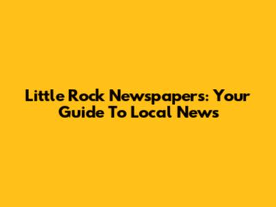 Little Rock Newspapers: Your Guide To Local News