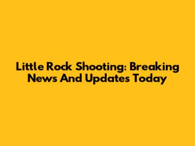 Little Rock Shooting: Breaking News And Updates Today