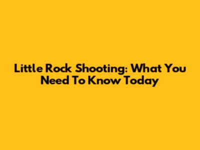 Little Rock Shooting: What You Need To Know Today