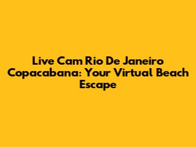Live Cam Rio De Janeiro Copacabana: Your Virtual Beach Escape