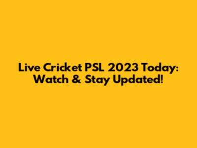Live Cricket PSL 2023 Today: Watch & Stay Updated!
