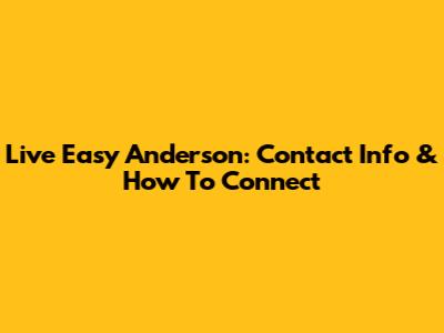 Live Easy Anderson: Contact Info & How To Connect