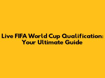 Live FIFA World Cup Qualification: Your Ultimate Guide