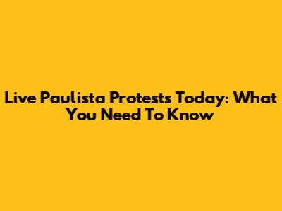 Live Paulista Protests Today: What You Need To Know