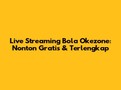 Live Streaming Bola Okezone: Nonton Gratis & Terlengkap