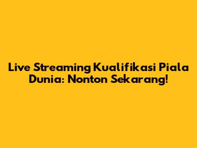 Live Streaming Kualifikasi Piala Dunia: Nonton Sekarang!
