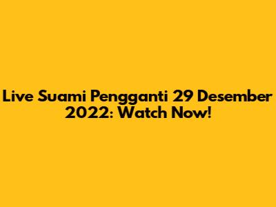 Live Suami Pengganti 29 Desember 2022: Watch Now!
