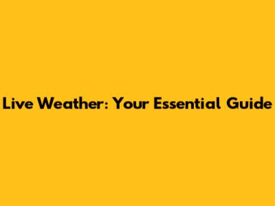 Live Weather: Your Essential Guide