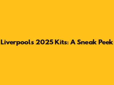 Liverpool's 2025 Kits: A Sneak Peek