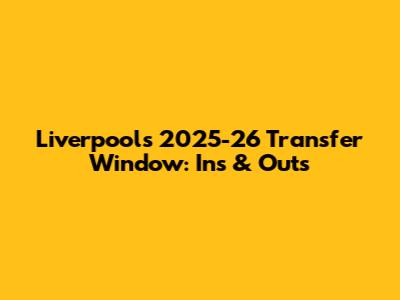 Liverpool's 2025-26 Transfer Window: Ins & Outs