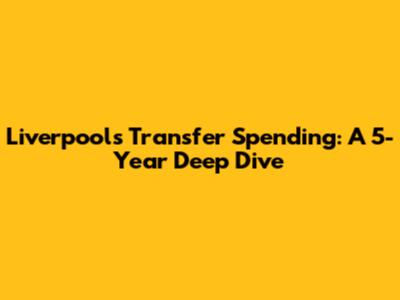 Liverpool's Transfer Spending: A 5-Year Deep Dive