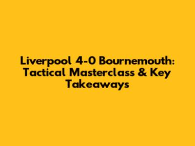 Liverpool 4-0 Bournemouth: Tactical Masterclass & Key Takeaways